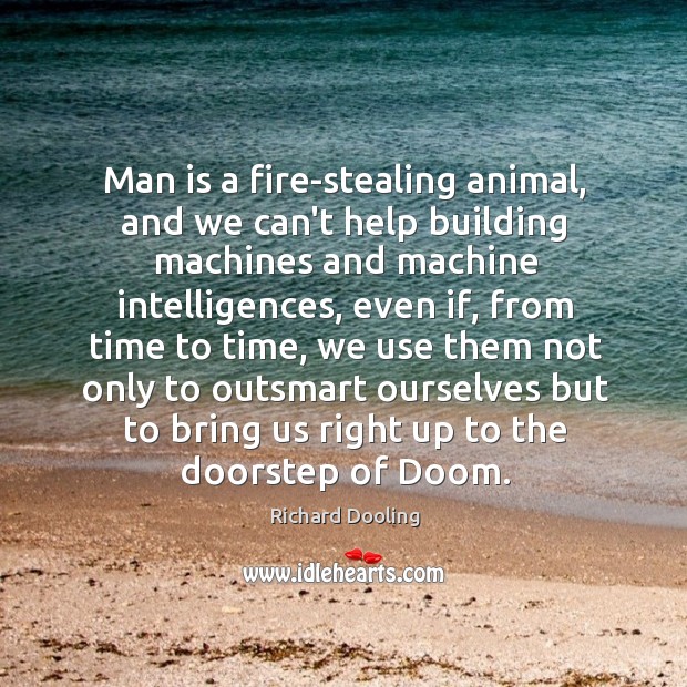 Man is a fire-stealing animal, and we can’t help building machines and Richard Dooling Picture Quote