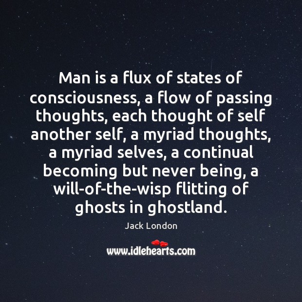 Man is a flux of states of consciousness, a flow of passing Jack London Picture Quote