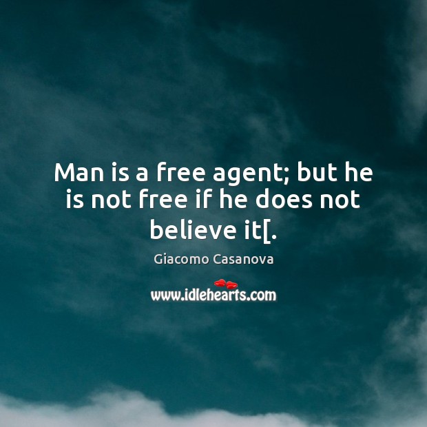 Man is a free agent; but he is not free if he does not believe it[. Giacomo Casanova Picture Quote