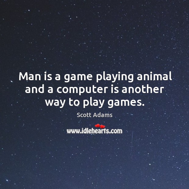Man is a game playing animal and a computer is another way to play games. Scott Adams Picture Quote