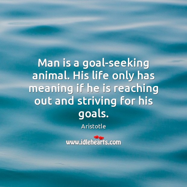 Man is a goal-seeking animal. His life only has meaning if he Aristotle Picture Quote