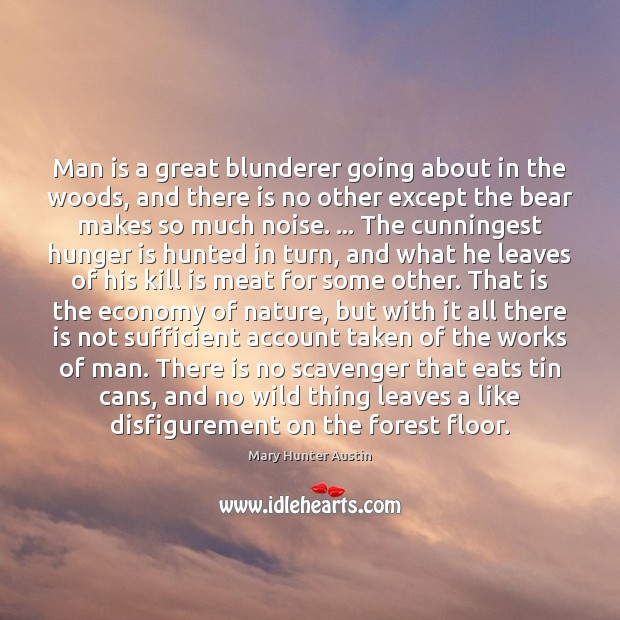 Man is a great blunderer going about in the woods, and there Mary Hunter Austin Picture Quote