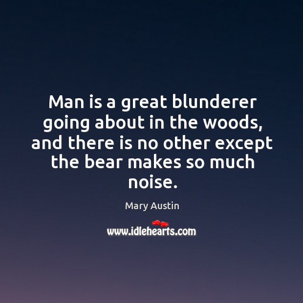 Man is a great blunderer going about in the woods, and there is no other except the bear makes so much noise. Image