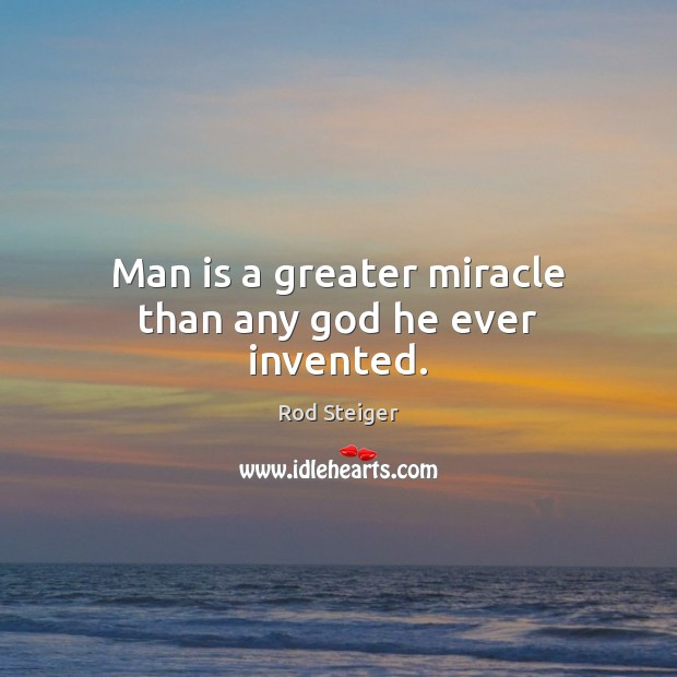 Man is a greater miracle than any God he ever invented. Rod Steiger Picture Quote