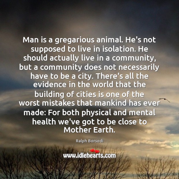 Man is a gregarious animal. He’s not supposed to live in isolation. Ralph Borsodi Picture Quote