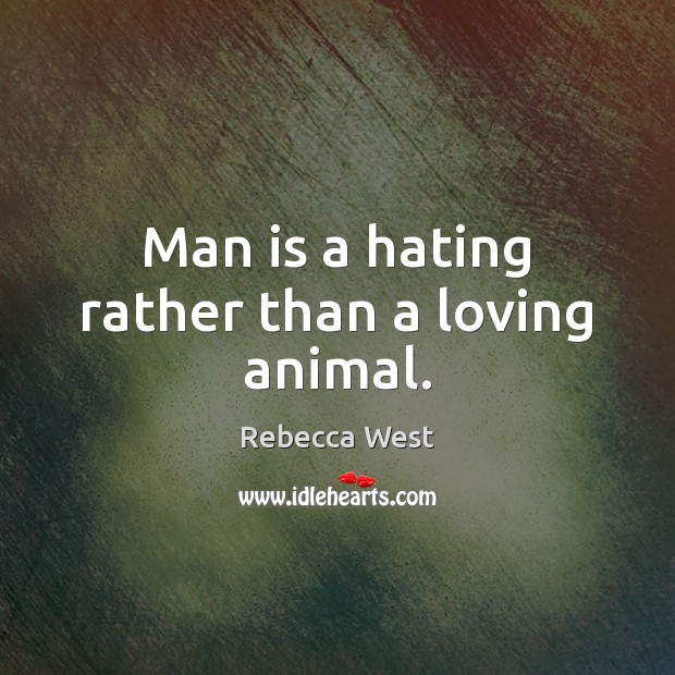 Man is a hating rather than a loving animal. Rebecca West Picture Quote
