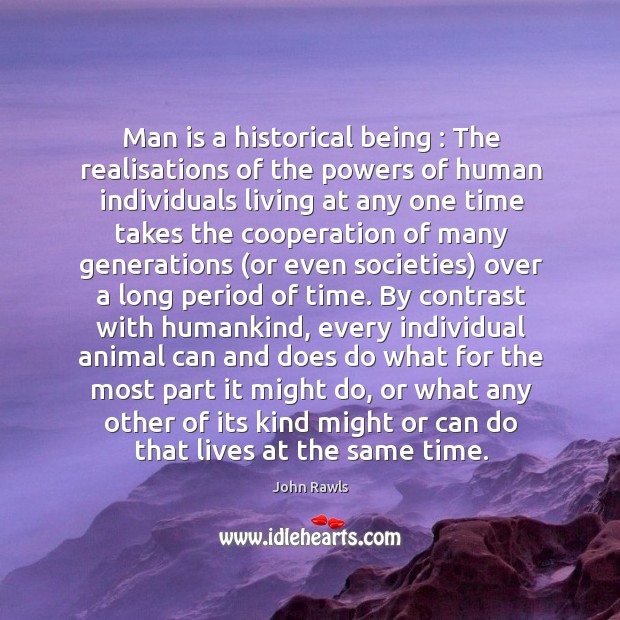 Man is a historical being : The realisations of the powers of human John Rawls Picture Quote