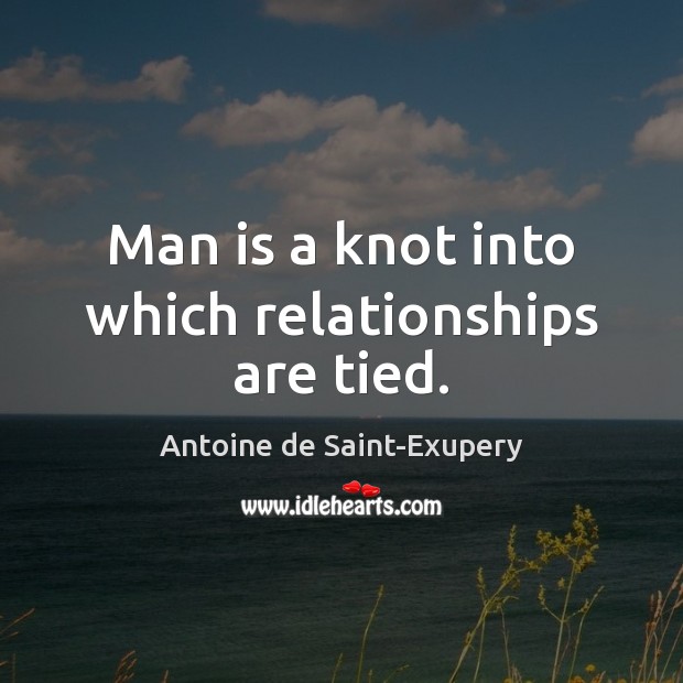 Man is a knot into which relationships are tied. Antoine de Saint-Exupery Picture Quote