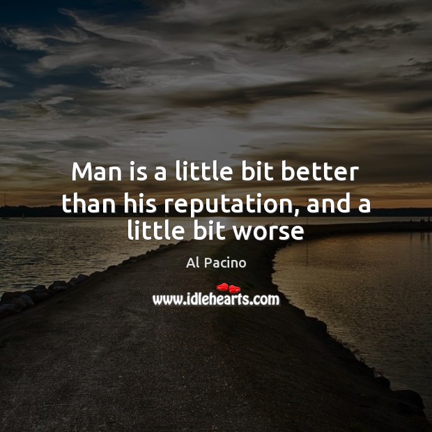 Man is a little bit better than his reputation, and a little bit worse Al Pacino Picture Quote
