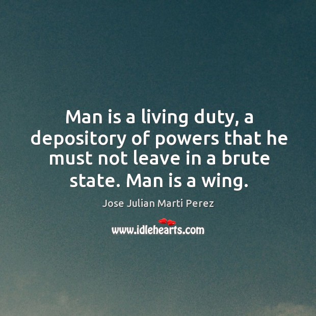 Man is a living duty, a depository of powers that he must not leave in a brute state. Man is a wing. Image