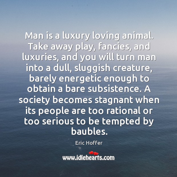 Man is a luxury loving animal. Take away play, fancies, and luxuries, Image