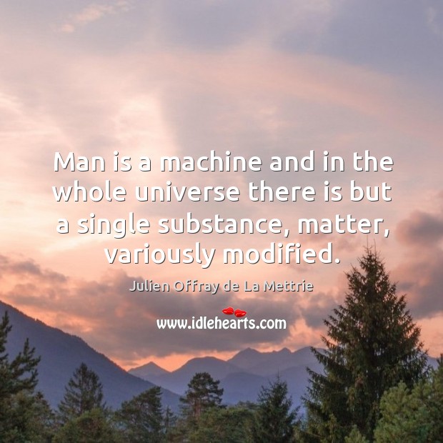 Man is a machine and in the whole universe there is but Julien Offray de La Mettrie Picture Quote