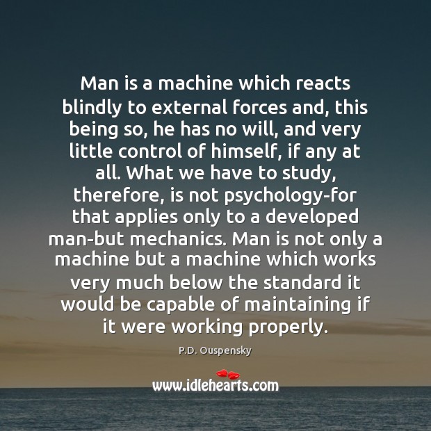 Man is a machine which reacts blindly to external forces and, this P.D. Ouspensky Picture Quote