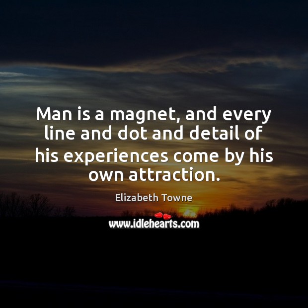 Man is a magnet, and every line and dot and detail of Elizabeth Towne Picture Quote