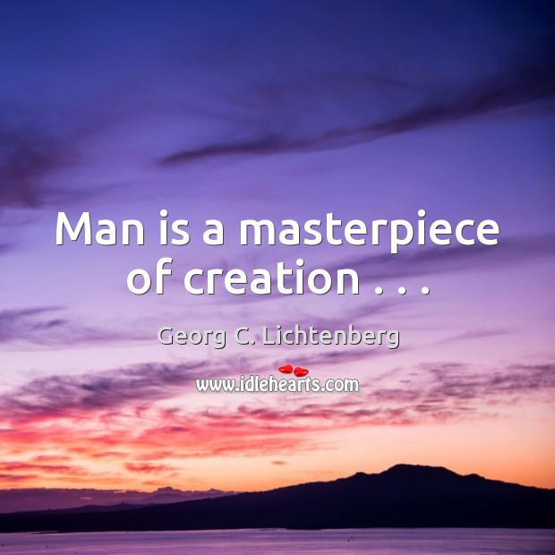 Man is a masterpiece of creation . . . Georg C. Lichtenberg Picture Quote