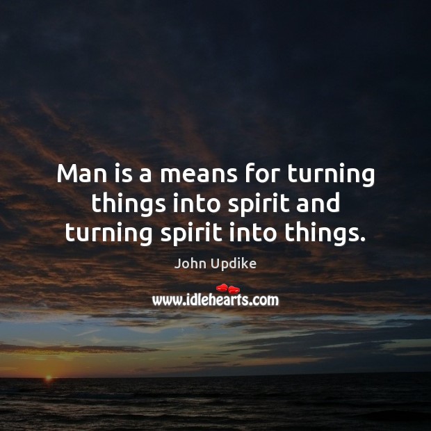 Man is a means for turning things into spirit and turning spirit into things. Image