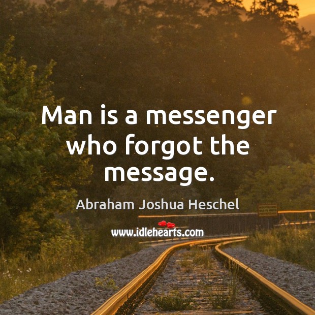 Man is a messenger who forgot the message. Abraham Joshua Heschel Picture Quote
