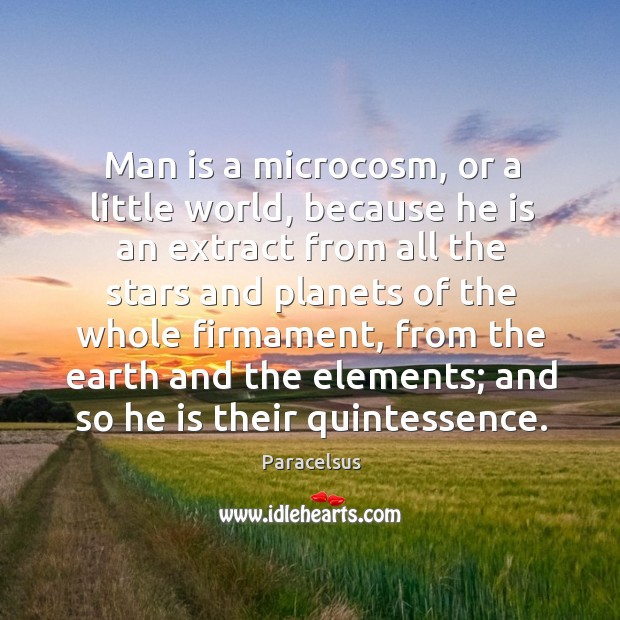 Man is a microcosm, or a little world, because he is an extract from all the stars and planets Image