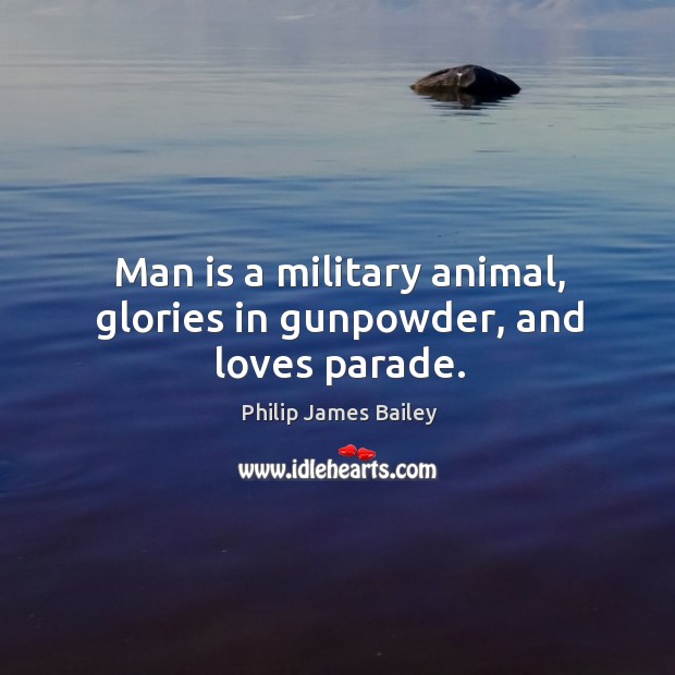 Man is a military animal, glories in gunpowder, and loves parade. Image