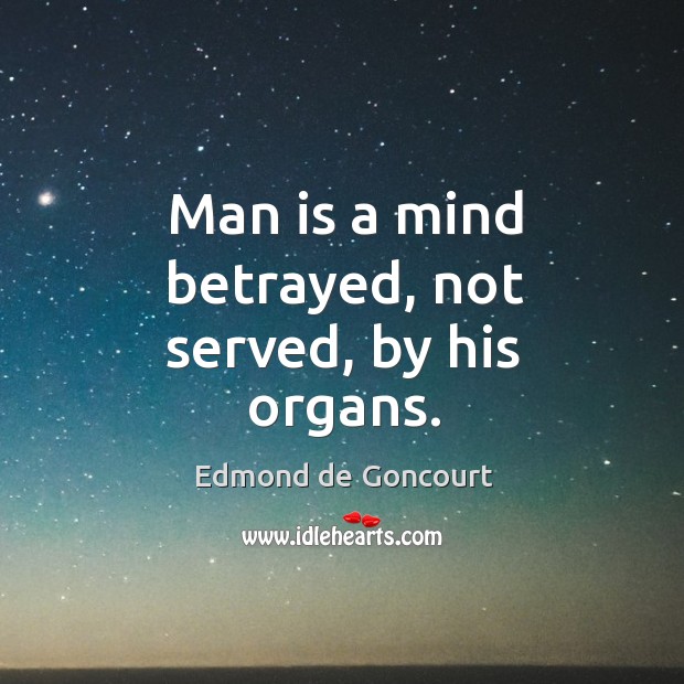Man is a mind betrayed, not served, by his organs. Image