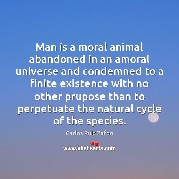 Man is a moral animal abandoned in an amoral universe and condemned Image
