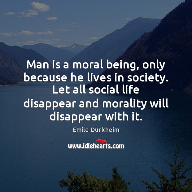 Man is a moral being, only because he lives in society. Let Emile Durkheim Picture Quote
