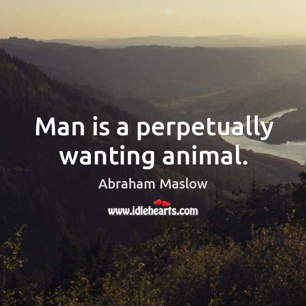 Man is a perpetually wanting animal. Abraham Maslow Picture Quote