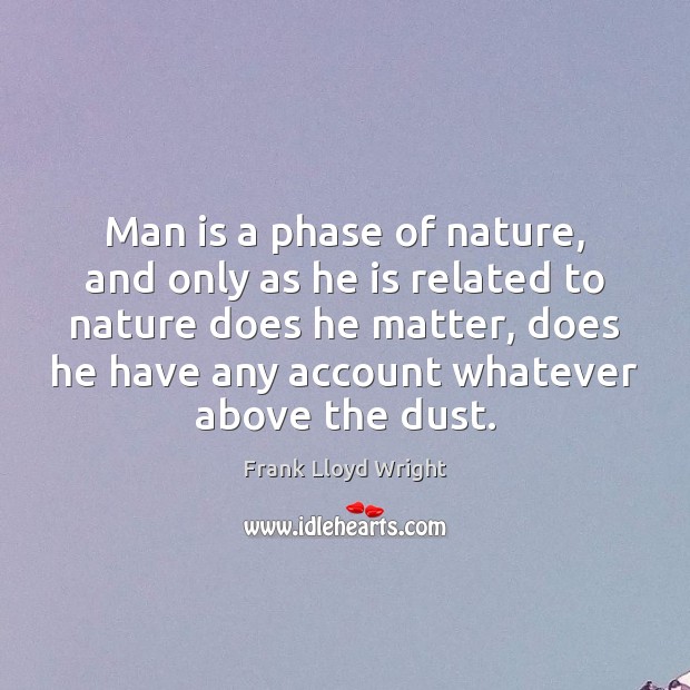 Man is a phase of nature, and only as he is related Frank Lloyd Wright Picture Quote