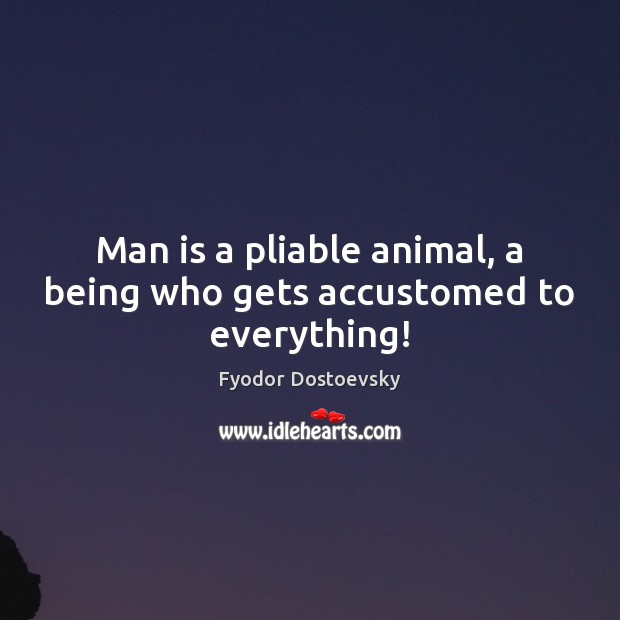 Man is a pliable animal, a being who gets accustomed to everything! Image