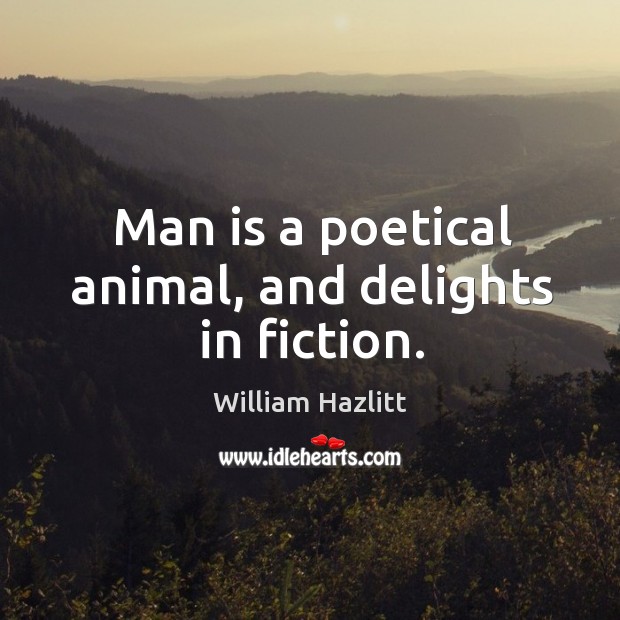 Man is a poetical animal, and delights in fiction. William Hazlitt Picture Quote
