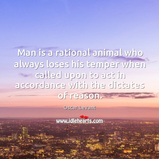 Man is a rational animal who always loses his temper when called upon to act in accordance with the dictates of reason. Oscar Levant Picture Quote