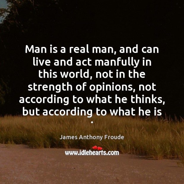 Man is a real man, and can live and act manfully in James Anthony Froude Picture Quote