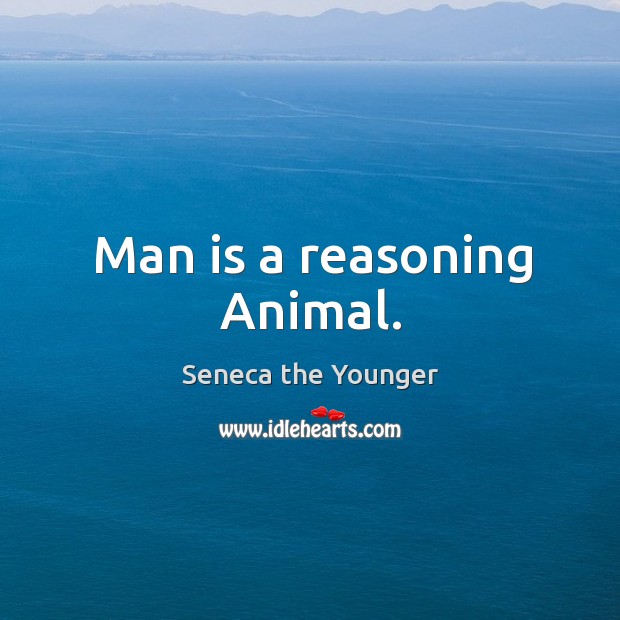 Man is a reasoning Animal. Seneca the Younger Picture Quote