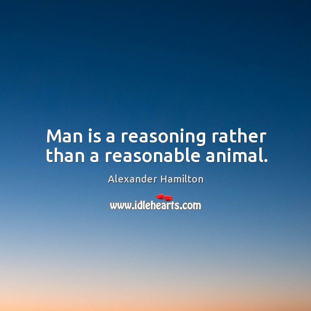 Man is a reasoning rather than a reasonable animal. Alexander Hamilton Picture Quote