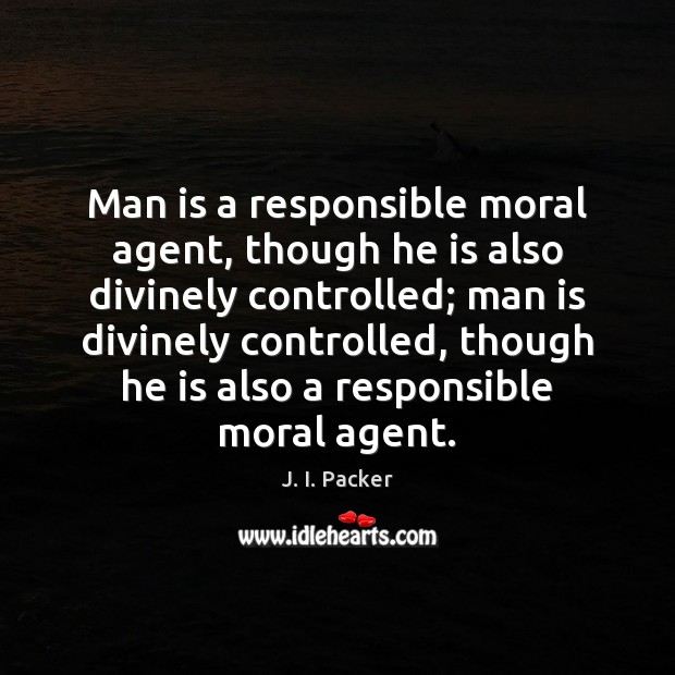 Man is a responsible moral agent, though he is also divinely controlled; J. I. Packer Picture Quote