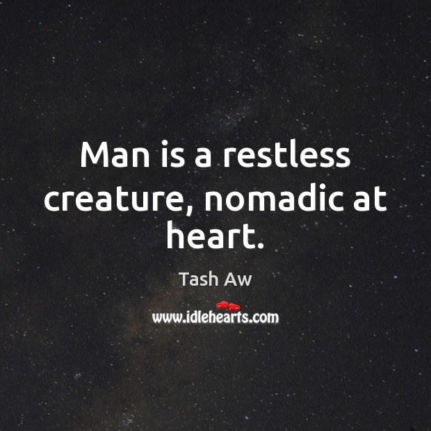 Man is a restless creature, nomadic at heart. Tash Aw Picture Quote