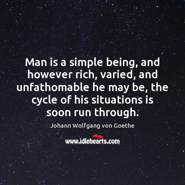 Man is a simple being, and however rich, varied, and unfathomable he Johann Wolfgang von Goethe Picture Quote