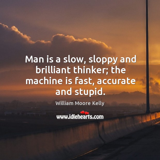 Man is a slow, sloppy and brilliant thinker; the machine is fast, accurate and stupid. Image
