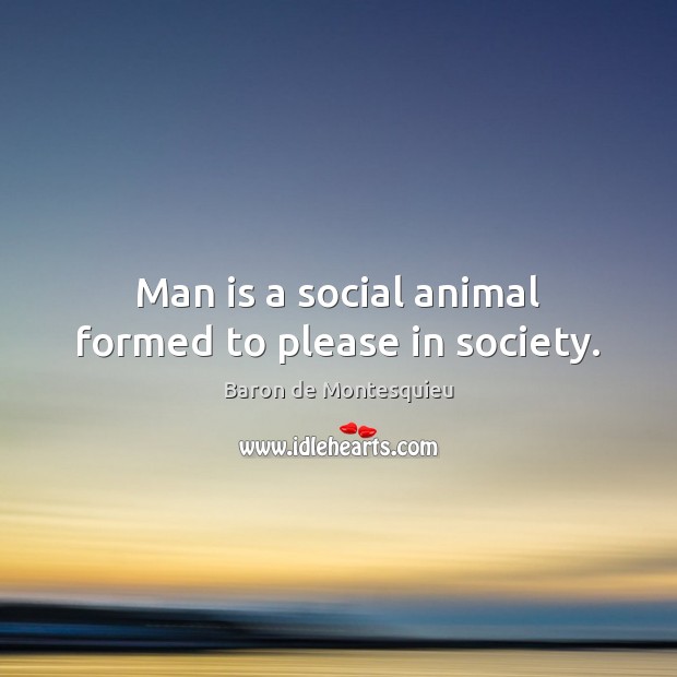 Man is a social animal formed to please in society. Baron de Montesquieu Picture Quote