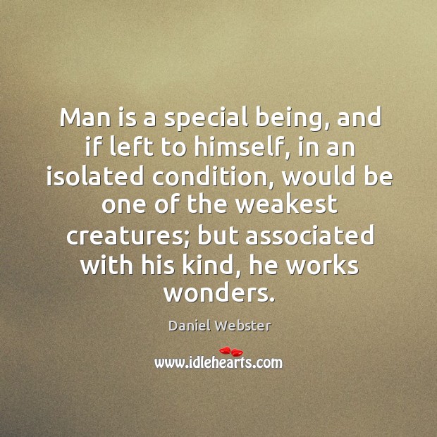 Man is a special being, and if left to himself, in an isolated condition Daniel Webster Picture Quote