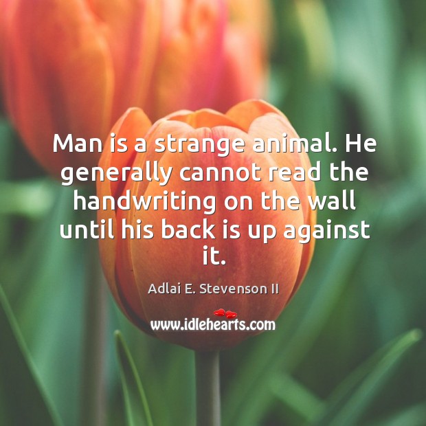 Man is a strange animal. He generally cannot read the handwriting on the wall Adlai E. Stevenson II Picture Quote