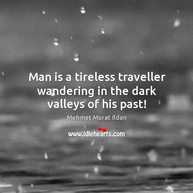 Man is a tireless traveller wandering in the dark valleys of his past! Mehmet Murat Ildan Picture Quote