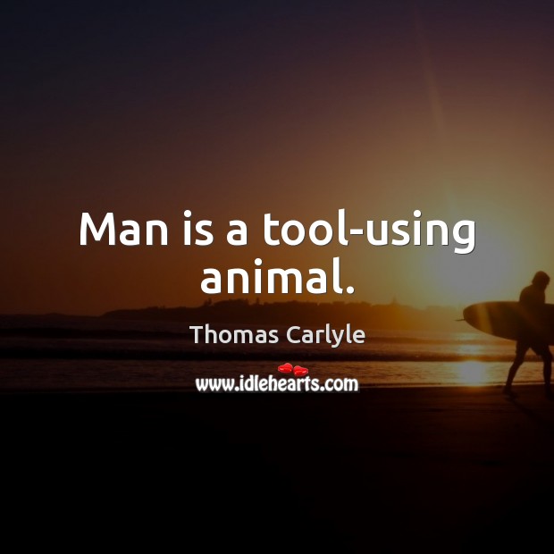 Man is a tool-using animal. Image