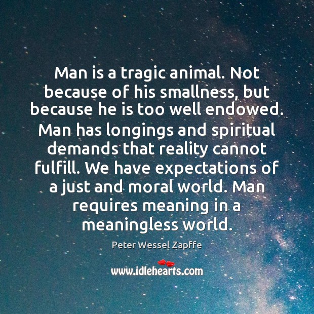 Man is a tragic animal. Not because of his smallness, but because Reality Quotes Image