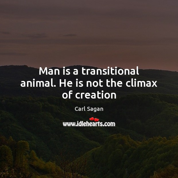 Man is a transitional animal. He is not the climax of creation Carl Sagan Picture Quote