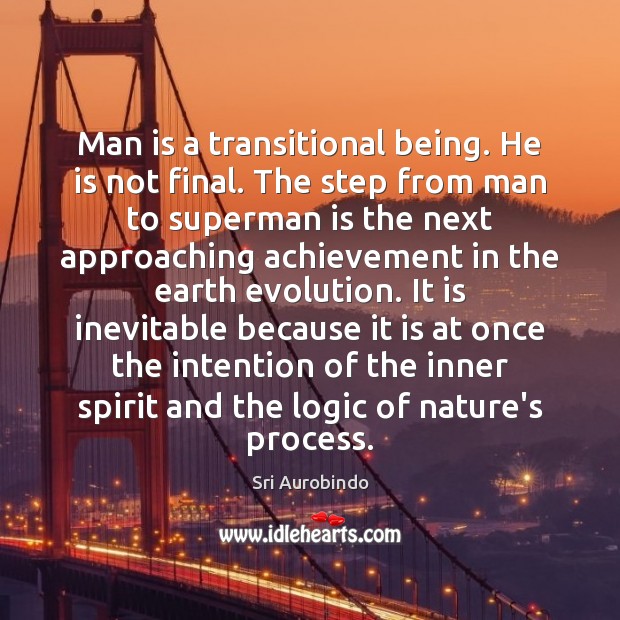 Man is a transitional being. He is not final. The step from Sri Aurobindo Picture Quote