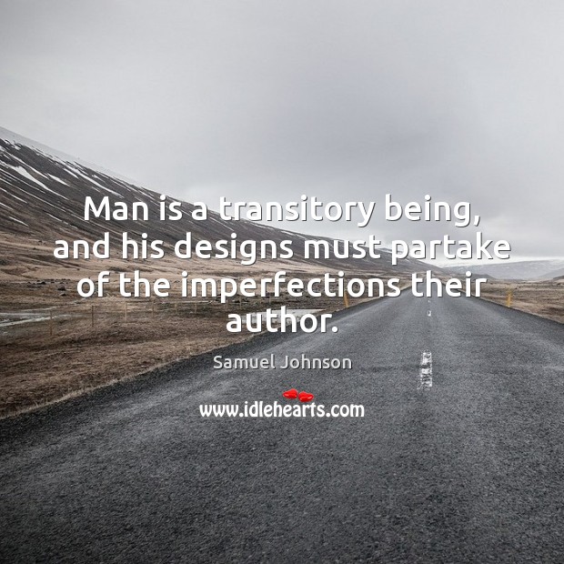Man is a transitory being, and his designs must partake of the imperfections their author. 