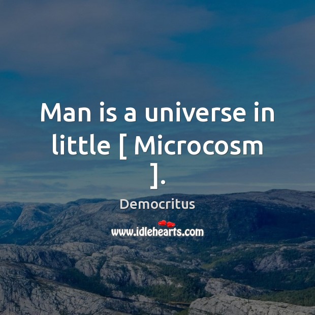 Man is a universe in little [ Microcosm ]. Democritus Picture Quote
