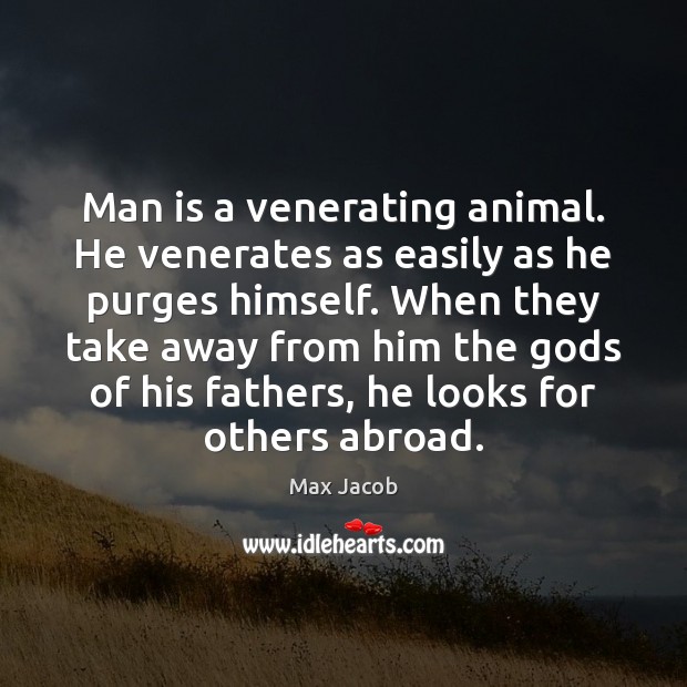 Man is a venerating animal. He venerates as easily as he purges Max Jacob Picture Quote