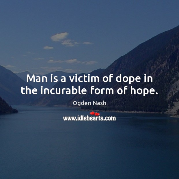 Man is a victim of dope in the incurable form of hope. Ogden Nash Picture Quote